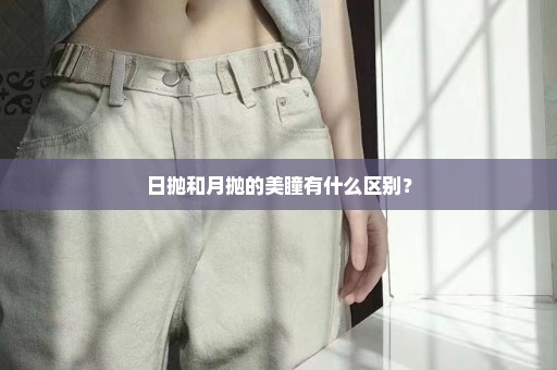日抛和月抛的美瞳有什么区别？