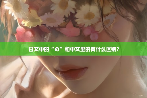 日文中的“の”和中文里的有什么区别？