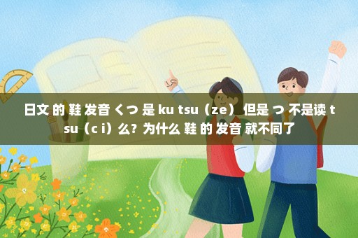 日文 的 鞋 发音 くつ 是 ku tsu（ze） 但是 つ 不是读 tsu（c i）么？为什么 鞋 的 发音 就不同了