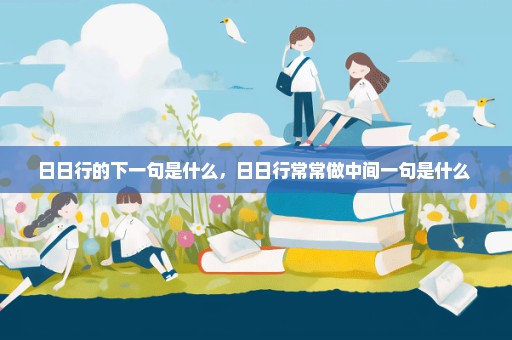 日日行的下一句是什么，日日行常常做中间一句是什么 