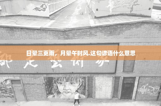 日晕三更雨，月晕午时风.这句谚语什么意思