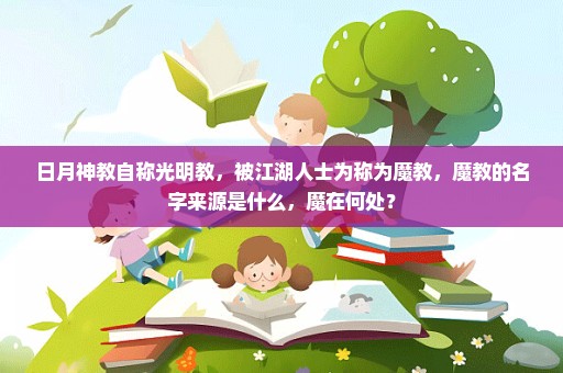 日月神教自称光明教，被江湖人士为称为魔教，魔教的名字来源是什么，魔在何处？