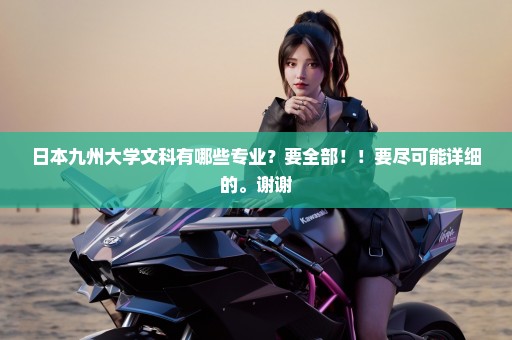 日本九州大学文科有哪些专业？要全部！！要尽可能详细的。谢谢