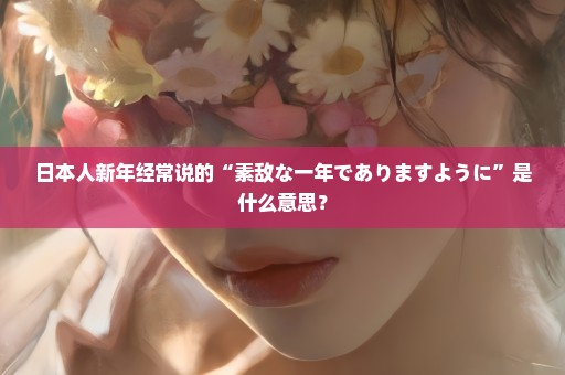 日本人新年经常说的“素敌な一年でありますように”是什么意思？