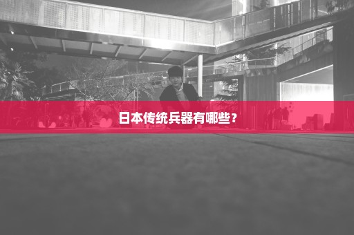 日本传统兵器有哪些？