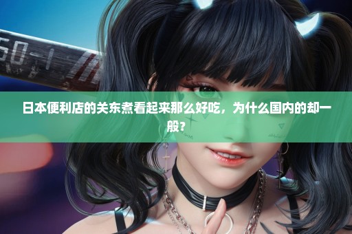 日本便利店的关东煮看起来那么好吃，为什么国内的却一般？