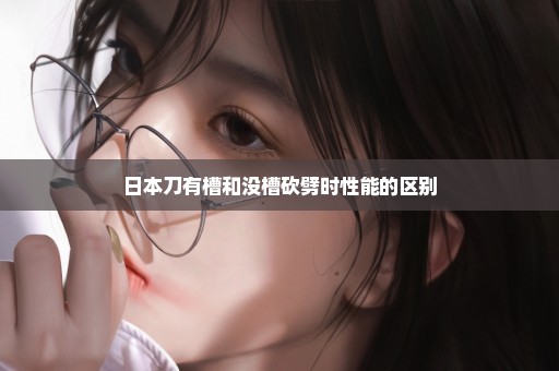 日本刀有槽和没槽砍劈时性能的区别