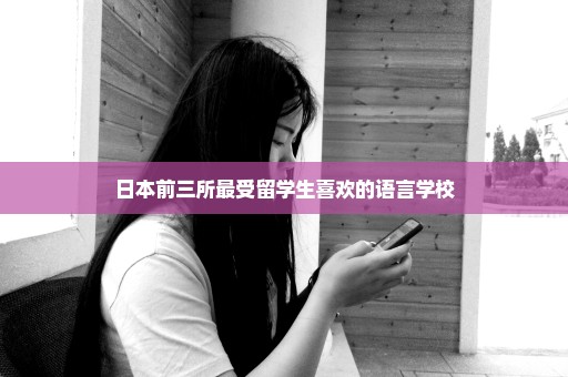 日本前三所最受留学生喜欢的语言学校