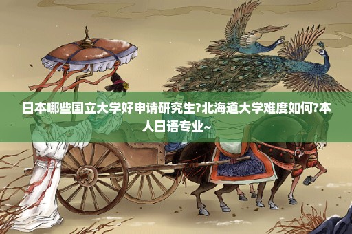 日本哪些国立大学好申请研究生?北海道大学难度如何?本人日语专业~