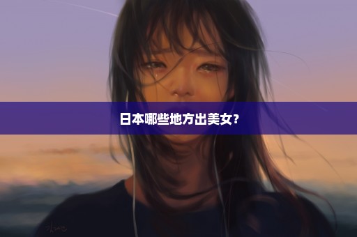 日本哪些地方出美女？