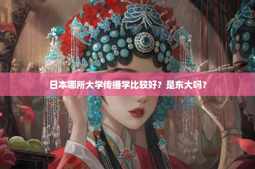 日本哪所大学传播学比较好？是东大吗？