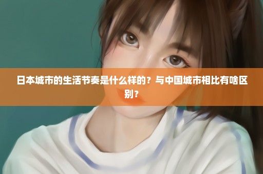 日本城市的生活节奏是什么样的？与中国城市相比有啥区别？