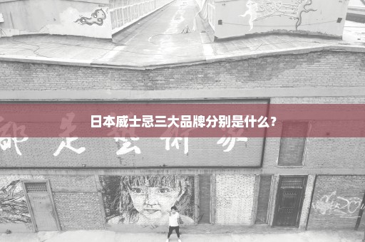 日本威士忌三大品牌分别是什么？