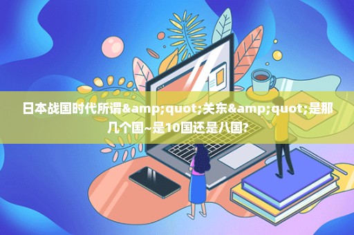 日本战国时代所谓"关东"是那几个国~是10国还是八国?
