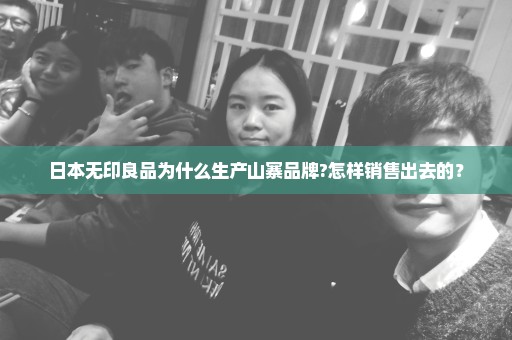 日本无印良品为什么生产山寨品牌?怎样销售出去的？