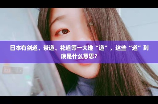 日本有剑道、茶道、花道等一大堆“道”，这些“道”到底是什么意思？