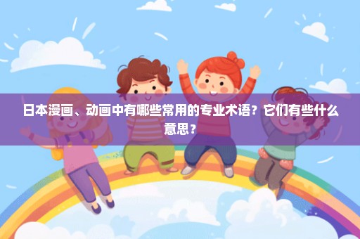 日本漫画、动画中有哪些常用的专业术语？它们有些什么意思？