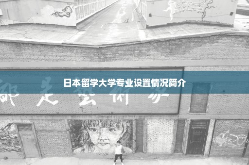 日本留学大学专业设置情况简介