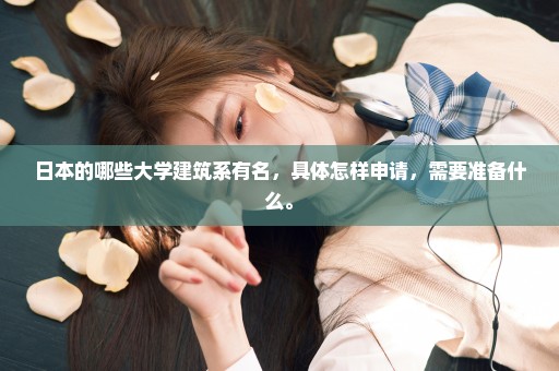 日本的哪些大学建筑系有名，具体怎样申请，需要准备什么。