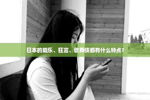 日本的能乐、狂言、歌舞伎都有什么特点？
