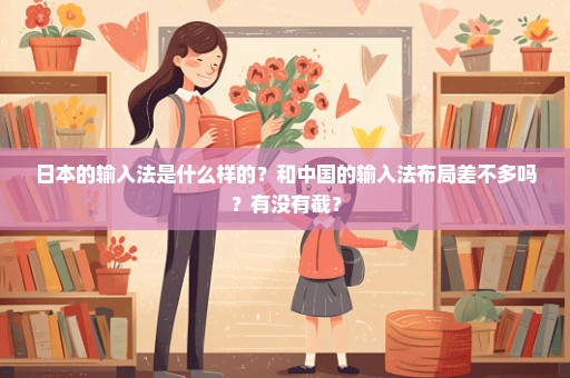 日本的输入法是什么样的？和中国的输入法布局差不多吗？有没有截？