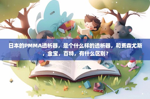 日本的PMMA透析器，是个什么样的透析器，和费森尤斯，金宝，百特，有什么区别？