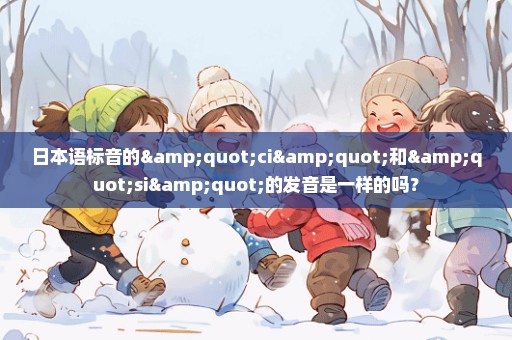 日本语标音的"ci"和"si"的发音是一样的吗？