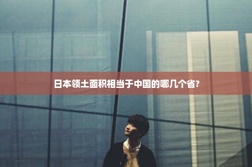 日本领土面积相当于中国的哪几个省?