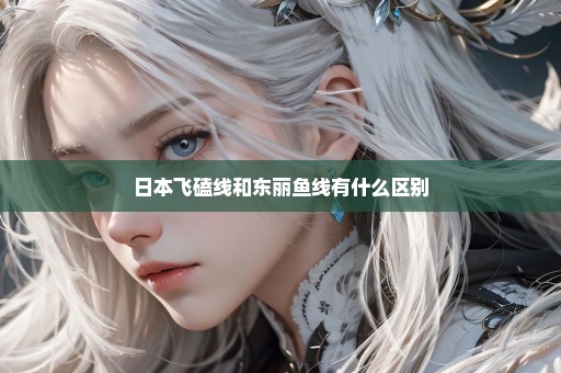 日本飞磕线和东丽鱼线有什么区别