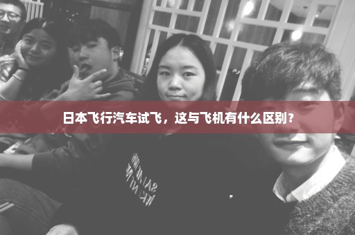 日本飞行汽车试飞，这与飞机有什么区别？