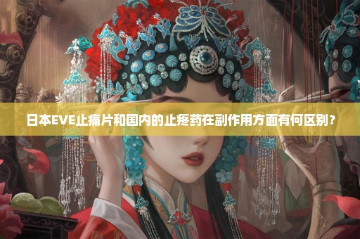 日本EVE止痛片和国内的止疼药在副作用方面有何区别？