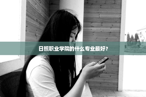 日照职业学院的什么专业最好？