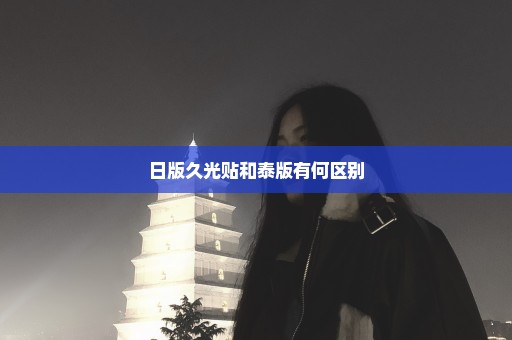 日版久光贴和泰版有何区别