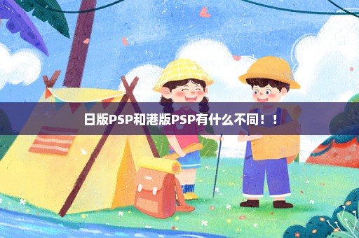 日版PSP和港版PSP有什么不同！！