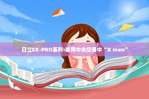 日立EX-PRO系列-家用中央空调中“X men”