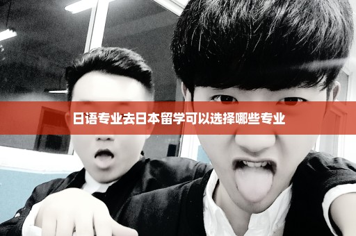 日语专业去日本留学可以选择哪些专业