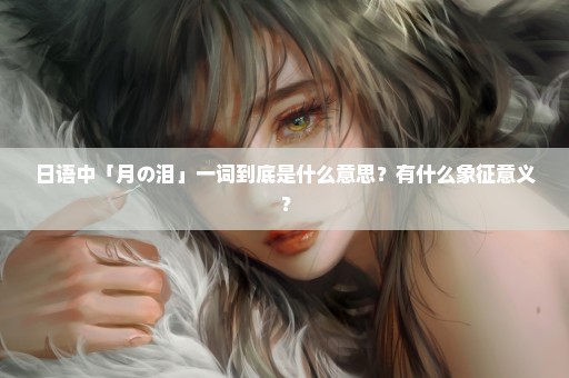 日语中「月の泪」一词到底是什么意思？有什么象征意义？