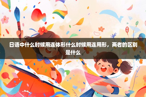 日语中什么时候用连体形什么时候用连用形，两者的区别是什么