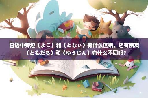 日语中旁边（よこ）和（となぃ）有什么区别，还有朋友（ともだち）和（ゆうじん）有什么不同吗？