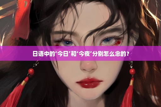 日语中的‘今日’和‘今夜’分别怎么念的？