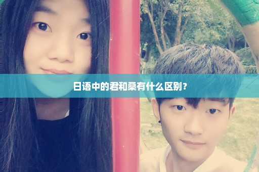 日语中的君和桑有什么区别？