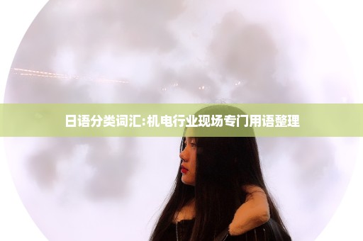 日语分类词汇:机电行业现场专门用语整理