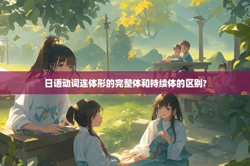 日语动词连体形的完整体和持续体的区别?