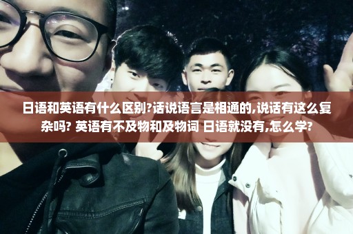 日语和英语有什么区别?话说语言是相通的,说话有这么复杂吗? 英语有不及物和及物词 日语就没有,怎么学?