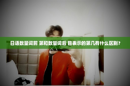 日语数量词前+第和数量词后+目表示的第几有什么区别？