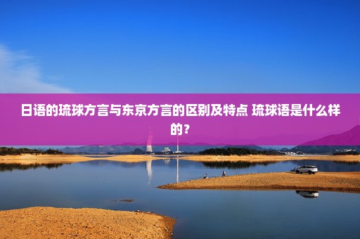 日语的琉球方言与东京方言的区别及特点 琉球语是什么样的？
