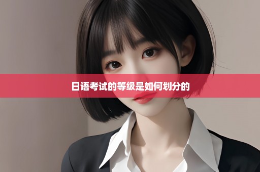 日语考试的等级是如何划分的