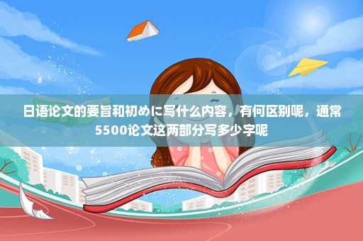 日语论文的要旨和初めに写什么内容，有何区别呢，通常5500论文这两部分写多少字呢