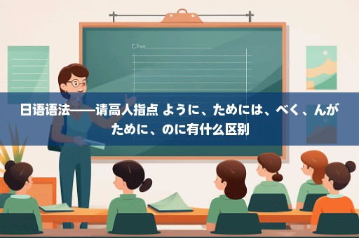 日语语法——请高人指点 ように、ためには、べく、んがために、のに有什么区别