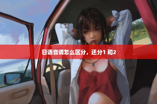 日语音调怎么区分，还分1 和2
